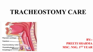 TRACHEOSTOMY CARE
BY:-
PREETI SHARMA
MSC. NSG. 1ST YEAR
 