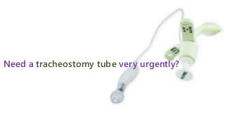 Need a tracheostomy tube very urgently?
 