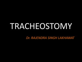 TRACHEOSTOMY
Dr. RAJENDRA SINGH LAKHAWAT
 