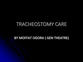 TRACHEOSTOMY CARE
BY MOFFAT OGORA ( GEN THEATRE)
 