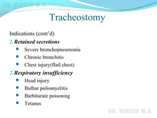 Tracheostomy
Indications (cont’d)
2.Retained secretions
 Severe bronchopneumonia
 Chronic bronchitis
 Chest injury(flail chest)
2.Respiratory insufficiency
 Head injury
 Bulbar poliomyelitis
 Barbiturate poisoning
 Tetanus
 