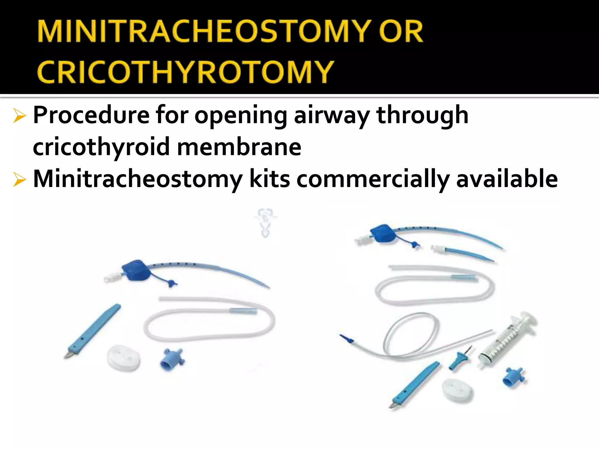  Procedure for opening airway through
cricothyroid membrane
 Minitracheostomy kits commercially available
 