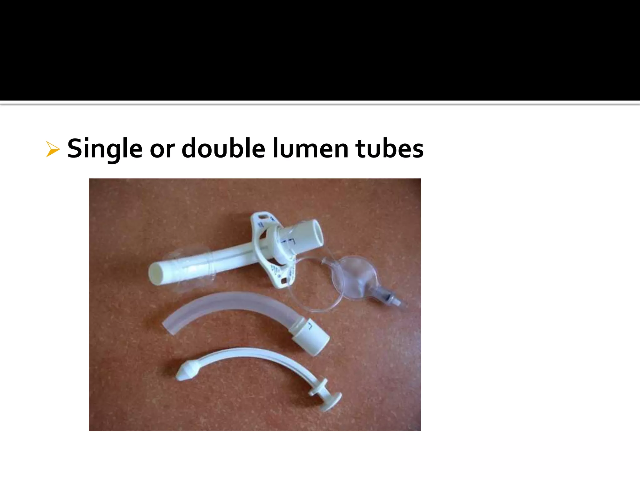  Single or double lumen tubes
 