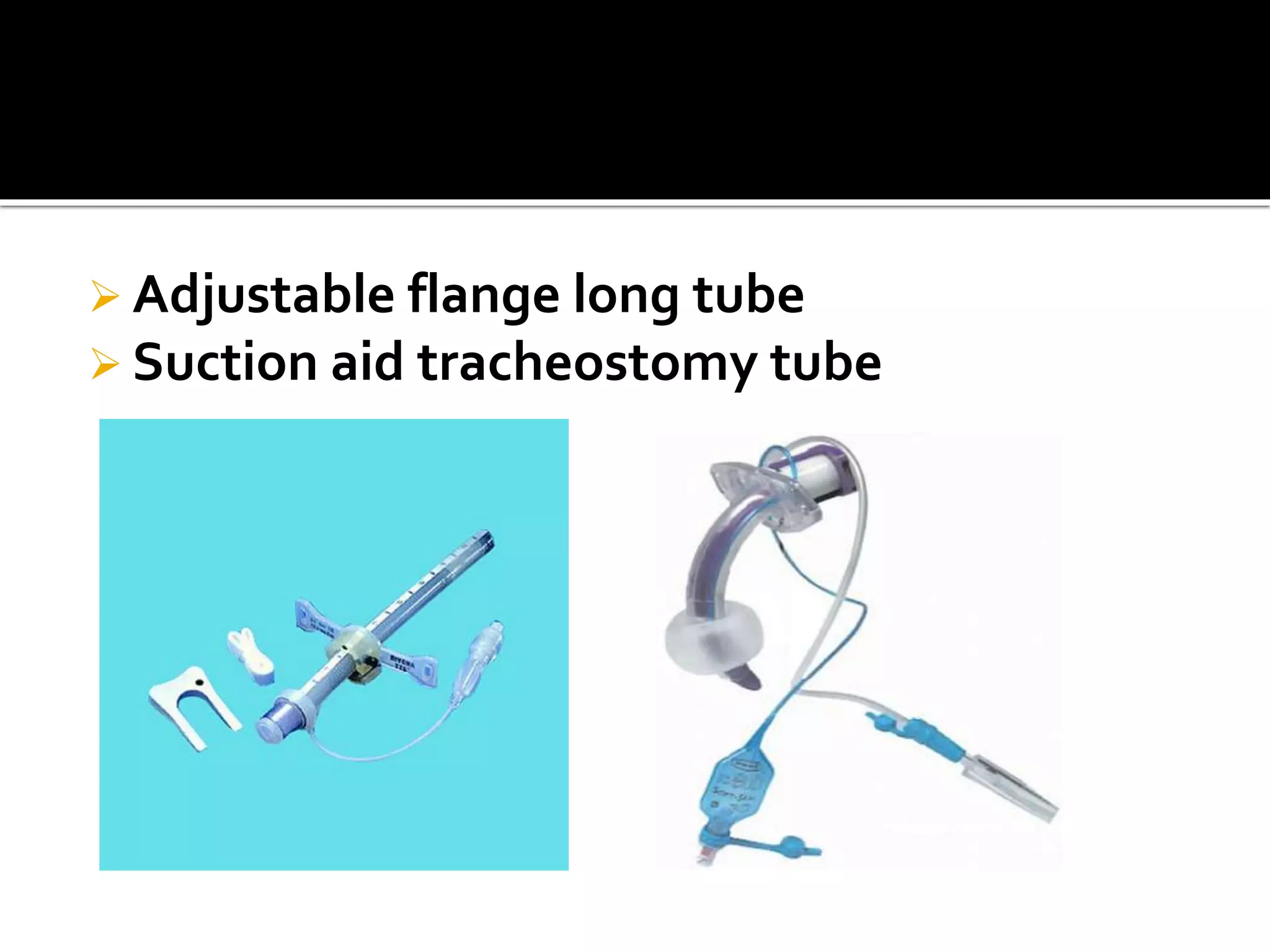  Adjustable flange long tube
 Suction aid tracheostomy tube
 
