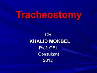 TracheostomyTracheostomy
DRDR
KHALID MOKBELKHALID MOKBEL
Prof. ORLProf. ORL
ConsultantConsultant
20122012
 