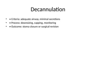 Decannulation
• • Criteria: adequate airway, minimal secretions
• • Process: downsizing, capping, monitoring
• • Outcome: stoma closure or surgical revision
 