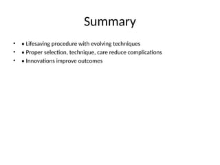 Summary
• • Lifesaving procedure with evolving techniques
• • Proper selection, technique, care reduce complications
• • Innovations improve outcomes
 