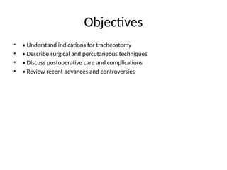 Objectives
• • Understand indications for tracheostomy
• • Describe surgical and percutaneous techniques
• • Discuss postoperative care and complications
• • Review recent advances and controversies
 