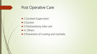 Post Operative Care
 1.Constant Supervision
 2.Suction
 3.Tracheostomy tube care
 4. Others
 5.Prevention of crusting and tracheitis
 