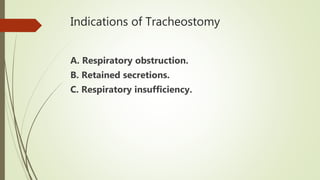 Indications of Tracheostomy
A. Respiratory obstruction.
B. Retained secretions.
C. Respiratory insufficiency.
 