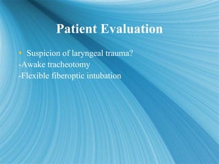 Patient Evaluation
Patient Evaluation
 Suspicion of laryngeal trauma?
-Awake tracheotomy
-Flexible fiberoptic intubation
...