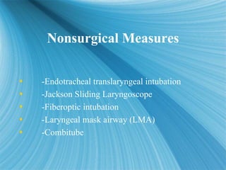 Nonsurgical Measures
Nonsurgical Measures
 -Endotracheal translaryngeal intubation
 -Jackson Sliding Laryngoscope
 -Fib...