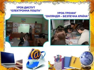 УРОК-ДИСПУТ
“ЕЛЕКТРОННА ПОШТА”
УРОК-ТРЕНІНГ
“ОНЛЯНДІЯ – БЕЗПЕЧНА КРАЇНА”
 