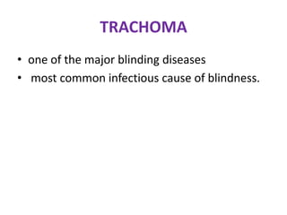 TRACHOMA
• one of the major blinding diseases
• most common infectious cause of blindness.

 