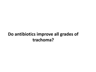 Do antibiotics improve all grades of
trachoma?

 