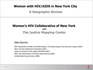 Women with HIV/AIDS in New York City   A Geographic Review Women’s HIV Collaborative of New York   with The Justice Mapping Center ,[object Object],[object Object],[object Object],[object Object],[object Object],[object Object]