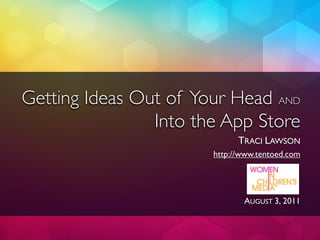 Getting Ideas Out of Your Head AND
                Into the App Store
                             TRACI LAWSON
                       http://www.tentoed.com




                              AUGUST 3, 2011
 