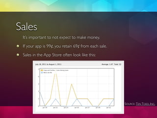 Sales
 It’s important to not expect to make money.
 If your app is 99¢, you retain 69¢ from each sale.
 Sales in the App S...