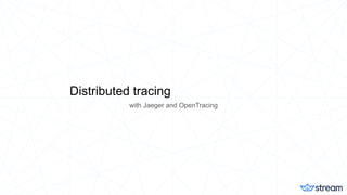 Distributed tracing
with Jaeger and OpenTracing
 