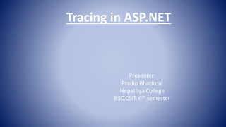 Tracing in ASP.NET
Presenter:
Pradip Bhattarai
Nepathya College
BSC.CSIT, 6th semester
 
