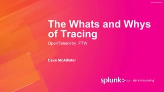 © 2020 SPLUNK INC.
The Whats and Whys
of Tracing
OpenTelemetry FTW
Dave McAllister
 