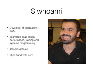 $ whoami
• Developer @ globo.com /
tsuru
• Interested in all things
performance, tracing and
systems programming
• @andresantostc
• https://andrestc.com
 