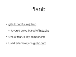 Planb
• github.com/tsuru/planb
• reverse proxy based of hipache
• One of tsuru’s key components
• Used extensively on globo.com
 