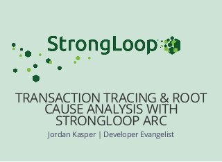 TRANSACTION TRACING & ROOT
CAUSE ANALYSIS WITH
STRONGLOOP ARC
Jordan Kasper | Developer Evangelist
 