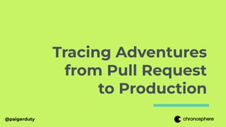 @paigerduty
Tracing Adventures
from Pull Request
to Production
 