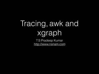 Tracing, awk and
xgraph
T S Pradeep Kumar
http://www.nsnam.com
 
