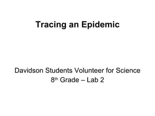 Tracing an Epidemic Davidson Students Volunteer for Science 8 th  Grade – Lab 2 