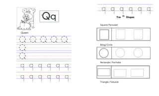 Queen
Tracing Shapes
35
Square/ Parisukat
Rectangle / Parihaba
Triangle / Tatsulok
Bilog/ Circle
 