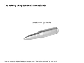 The next big thing: serverless architecture?
Sources: Picture by Golden Eagle Coin. Concept from: “silver bullet syndrome” by Hadi Hariri.
silver bullet syndrome
 