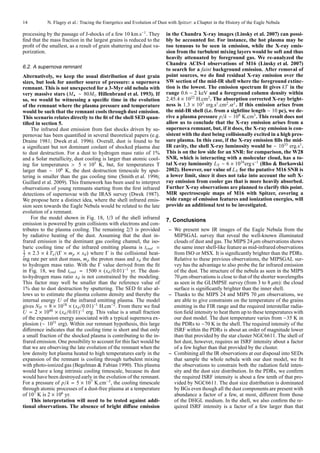 14          N. Flagey et al.: Tracing the Energetics and Evolution of Dust with Spitzer: a Chapter in the History of the Eagle Nebula

processing by the passage of J-shocks of a few 10 km.s−1 . They          in the Chandra X-ray images (Linsky et al. 2007) can possi-
ﬁnd that the mass fraction in the largest grains is reduced to the       bly be accounted for. For instance, the hot plasma may be
proﬁt of the smallest, as a result of grain shattering and dust va-      too tenuous to be seen in emission, while the X-ray emis-
porization.                                                              sion from the turbulent mixing layers would be soft and thus
                                                                         heavily attenuated by foreground gas. We re-analyzed the
                                                                         Chandra ACIS-I observations of M16 (Linsky et al. 2007)
6.2. A supernova remnant
                                                                         to search for a faint background emission. After removal of
Alternatively, we keep the usual distribution of dust grain              point sources, we do ﬁnd residual X-ray emission over the
sizes, but look for another source of pressure: a supernova              SW section of the mid-IR shell where the foreground extinc-
remnant. This is not unexpected for a 3-Myr old nebula with              tion is the lowest. The emission spectrum ﬁt gives kT in the
very massive stars (M⋆ ∼ 80M⊙ Hillenbrand et al. 1993). If               range 0.6 − 2 keV and a foreground column density within
so, we would be witnessing a speciﬁc time in the evolution               2.45.4 × 1022 H.cm2 . The absorption corrected X-ray bright-
of the remnant where the plasma pressure and temperature                 ness is 1.3 × 103 erg.s1 .cm2 .sr1 . If this emission arises from
would be such that the remnant cools through dust emission.              the mid-IR shell (i.e. from a sightline length ∼ 10 pc), we de-
This scenario relates directly to the ﬁt of the shell SED quan-          rive a plasma pressure p/k ∼ 108 K.cm3 . This result does not
tiﬁed in section 5.                                                      allow us to conclude that the X-ray emission arises from a
    The infrared dust emission from fast shocks driven by su-            supernova remnant, but, if it does, the X-ray emission is con-
pernovae has been quantiﬁed in several theoretical papers (e.g.          sistent with the dust being collisionally excited in a high pres-
Draine 1981; Dwek et al. 1996). Overall, dust is found to be             sure plasma. In this case, if the X-ray emission ﬁlls the mid-
a signiﬁcant but not dominant coolant of shocked plasma due              IR cavity, the shell X-ray luminosity would be ∼ 1033 erg.s1 .
to dust destruction. For a dust to hydrogen mass ratio of 1%             This is on the low side for an SNR: for comparison, the W28
and a Solar metallicity, dust cooling is larger than atomic cool-        SNR, which is interacting with a molecular cloud, has a to-
ing for temperatures > 5 × 105 K, but, for temperatures T                tal X-ray luminosity LX ∼ 6 × 1034 erg s−1 (Rho & Borkowski
larger than ∼ 106 K, the dust destruction timescale by sput-             2002). However, our value of LX for the putative M16 SNR is
tering is smaller than the gas cooling time (Smith et al. 1996;          a lower limit, since it does not take into account the soft X-
Guillard et al. 2009). This framework has been used to interpret         ray emission from cooler gas that is more heavily absorbed.
observations of young remnants starting from the ﬁrst infrared           Further X-ray observations are planned to clarify this point.
detections of supernovae with the IRAS survey (Dwek 1987).               MIR spectroscopic maps of M16 with Spitzer, covering a
We propose here a distinct idea, where the shell infrared emis-          wide range of emission features and ionization energies, will
sion seen towards the Eagle Nebula would be related to the late          provide an additional test to be investigated.
evolution of a remnant.
    For the model shown in Fig. 18, 1/3 of the shell infrared            7. Conclusions
emission is powered by grain collisions with electrons and con-
tributes to the plasma cooling. The remaining 2/3 is provided              – We present new IR images of the Eagle Nebula from the
by radiative heating of the dust. Assuming that the dust in-                 MIPSGAL survey that reveal the well-known illuminated
frared emission is the dominant gas cooling channel, the iso-                clouds of dust and gas. The MIPS 24 µm observations shows
baric cooling time of the infrared emitting plasma is tcool =                the same inner shell-like feature as mid-infrared observations
5
2 × 2.3 × k T e /(Γ × m p × xd ) where Γ is the collisional heat-            from ISO or MSX. It is signiﬁcantly brighter than the PDRs.
ing rate per unit dust mass, m p the proton mass and xd the dust             Relative to these previous observations, the MIPSGAL sur-
to hydrogen mass ratio. With the Γ value derived from the ﬁt                 vey has the advantage to also probe the far infrared emission
in Fig. 18, we ﬁnd tcool = 1500 × (xd /0.01)−1 yr. The dust-                 of the dust. The structure of the nebula as seen in the MIPS
to-hydrogen mass ratio xd is not constrained by the modeling.                70 µm observations is close to that of the shorter wavelengths
This factor may well be smaller than the reference value of                  as seen in the GLIMPSE survey (from 3 to 8 µm): the cloud
1% due to dust destruction by sputtering. The SED ﬁt also al-                surface is signiﬁcantly brighter than the inner shell.
lows us to estimate the plasma column density and thereby the              – Thanks to the MIPS 24 and MIPS 70 µm observations, we
internal energy U of the infrared emitting plasma. The model                 are able to give constraints on the temperature of the grains
gives NH = 8 × 1018 × (xd /0.01)−1 H.cm−2 . From there we ﬁnd                emitting in the FIR range and the required interstellar radia-
U = 2 × 1048 × (xd /0.01)−1 erg. This value is a small fraction              tion ﬁeld intensity to heat them up to these temperatures with
of the expansion energy associated with a typical supernova ex-              our dust model. The dust temperature varies from ∼35 K in
plosion (∼ 1051 erg). Within our remnant hypothesis, this large              the PDRs to ∼70 K in the shell. The required intensity of the
diﬀerence indicates that the cooling time is short and that only             ISRF within the PDRs is about an order of magnitude lower
a small fraction of the shocked plasma is contributing to the in-            than that provided by the star cluster NGC6611. The shell of
frared emission. One possibility to account for this fact would be           hot dust, however, requires an ISRF intensity about a factor
that we are observing the late evolution of the remnant when the             of a few higher than that provided by the cluster.
low density hot plasma heated to high temperatures early in the            – Combining all the IR observations at our disposal into SEDs
expansion of the remnant is cooling through turbulent mixing                 that sample the whole nebula with our dust model, we ﬁt
with photo-ionized gas (Begelman & Fabian 1990). This plasma                 the observations to constrain both the radiation ﬁeld inten-
would have a long intrinsic cooling timescale, because its dust              sity and the dust size distribution. In the PDRs, we conﬁrm
would have been destroyed early in the evolution of the remnant.             the required ISRF intensity is about a few tenth of that pro-
For a pressure of p/k = 5 × 107 K.cm−3 , the cooling timescale               vided by NGC6611. The dust size distribution is dominated
through atomic processes of a dust-free plasma at a temperature              by BGs even though all the dust components are present with
of 107 K is 2 × 106 yr.                                                      abundance a factor of a few, at most, diﬀerent from those
    This interpretation will need to be tested against addi-                 of the DHGL medium. In the shell, we also conﬁrm the re-
tional observations. The absence of bright diﬀuse emission                   quired ISRF intensity is a factor of a few larger than that
 