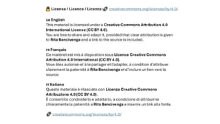 License / Licence / Licenza: creativecommons.org/licenses/by/4.0/
English
This material is licensed under a Creative Commons Attribution 4.0
International License (CC BY 4.0).
You are free to share and adapt it, provided that clear attribution is given
to Rita Bencivenga and a link to the source is included.
Français
Ce matériel est mis à disposition sous Licence Creative Commons
Attribution 4.0 International (CC BY 4.0).
Vous êtes autorisé·et à le partager et l’adapter, à condition d’attribuer
clairement la paternité à Rita Bencivenga et d’inclure un lien vers la
source.
Italiano
Questo materiale è rilasciato con Licenza Creative Commons
Attribuzione 4.0 (CC BY 4.0).
È consentito condividerlo e adattarlo, a condizione di attribuirne
chiaramente la paternità a Rita Bencivenga e inserire un link alla fonte.
creativecommons.org/licenses/by/4.0/
 