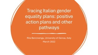 Tracing Italian gender
equality plans: positive
action plans and other
pathways
Rita Bencivenga, University of Genoa, Italy
March 2022
 