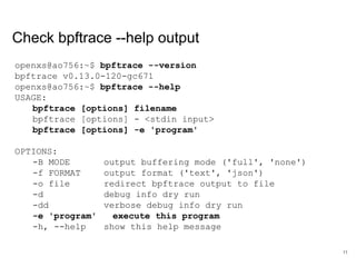 Check bpftrace --help output
openxs@ao756:~$ bpftrace --version
bpftrace v0.13.0-120-gc671
openxs@ao756:~$ bpftrace --help...