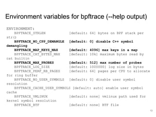 Environment variables for bpftrace (--help output)
ENVIRONMENT:
BPFTRACE_STRLEN [default: 64] bytes on BPF stack per
str()...