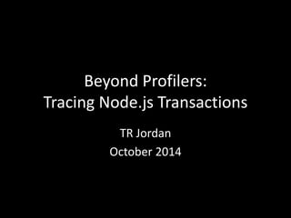 Beyond Profilers: 
Tracing Node.js Transactions 
TR Jordan 
October 2014 
 