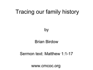 Tracing our family history
by
Brian Birdow
Sermon text: Matthew 1:1-17
www.cmcoc.org
 