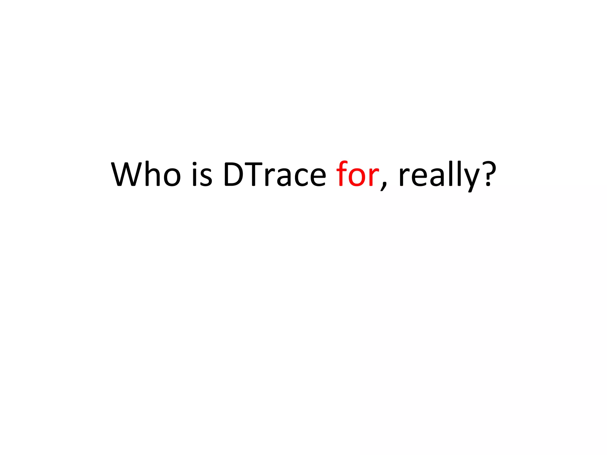 Who 
is 
DTrace 
for, 
really? 
 