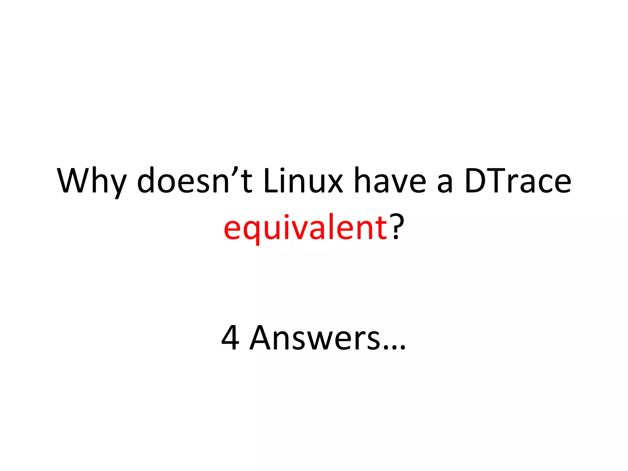 Why 
doesn’t 
Linux 
have 
a 
DTrace 
equivalent? 
4 
Answers… 
 