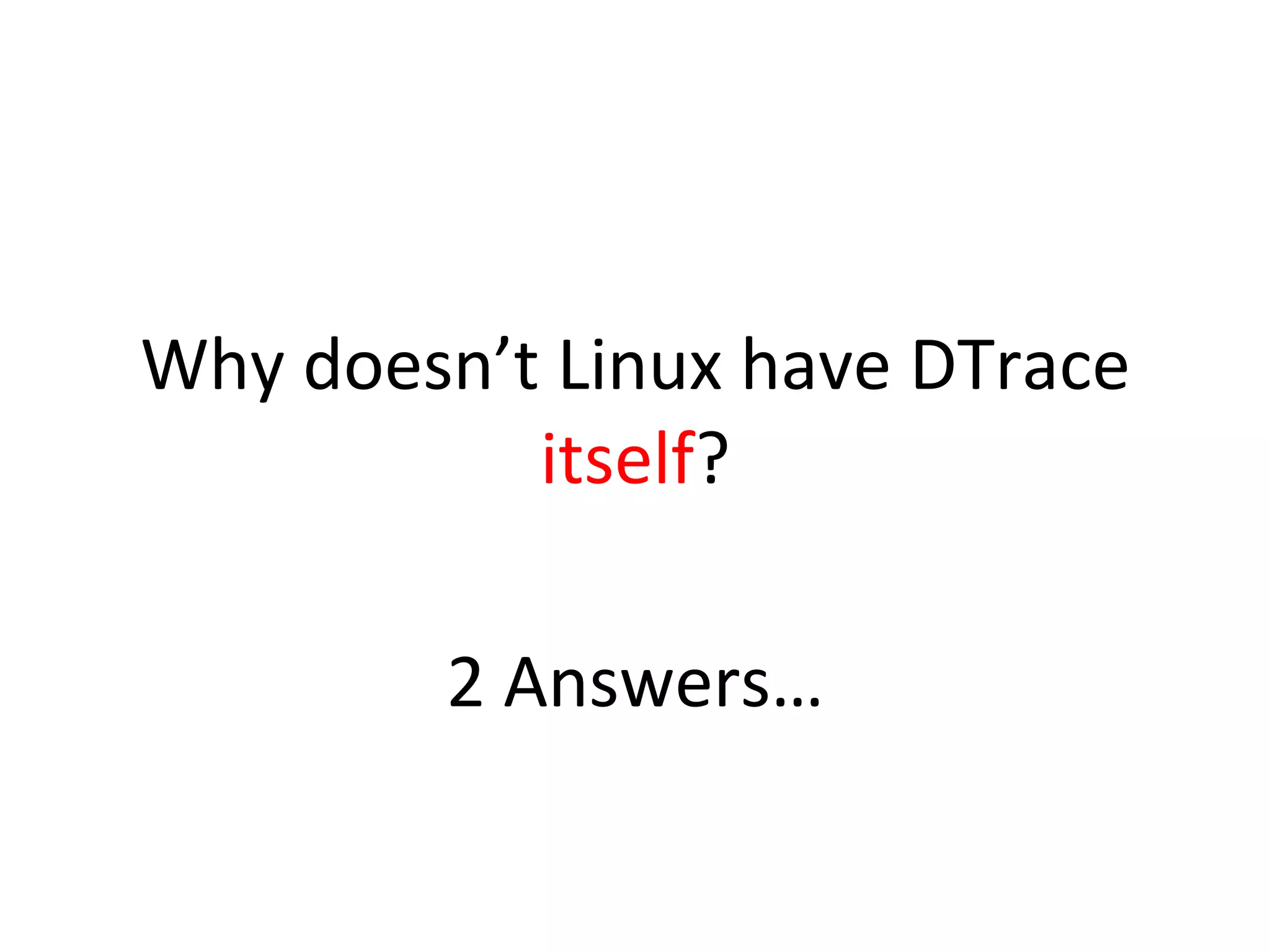 Why 
doesn’t 
Linux 
have 
DTrace 
itself? 
2 
Answers… 
 