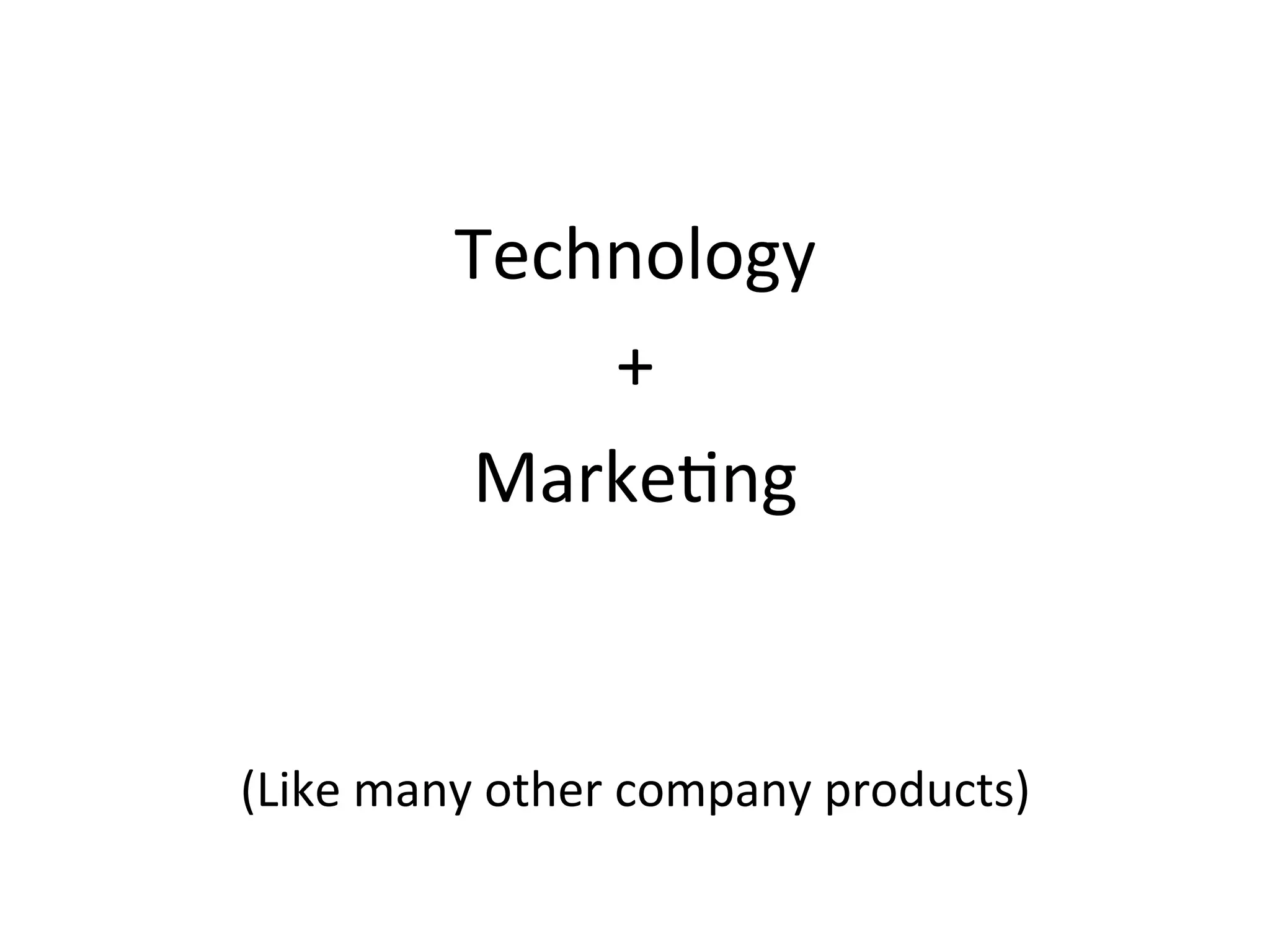 Technology 
+ 
Marke?ng 
(Like 
many 
other 
company 
products) 
 