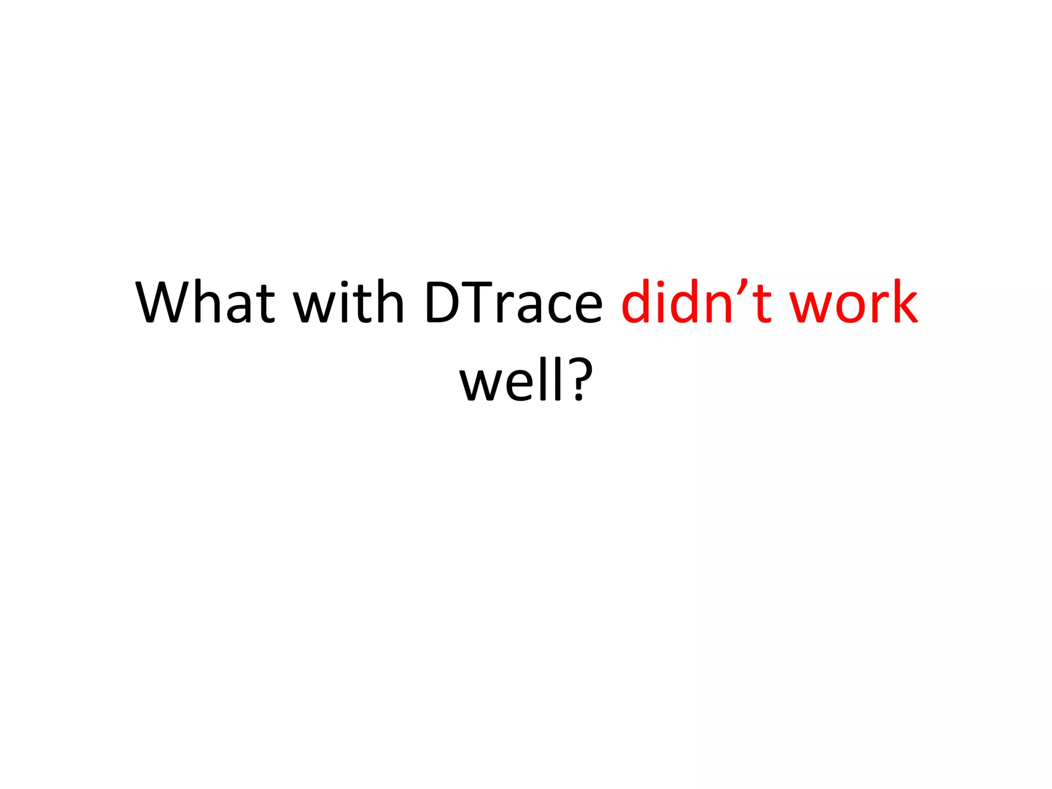 What 
with 
DTrace 
didn’t 
work 
well? 
 