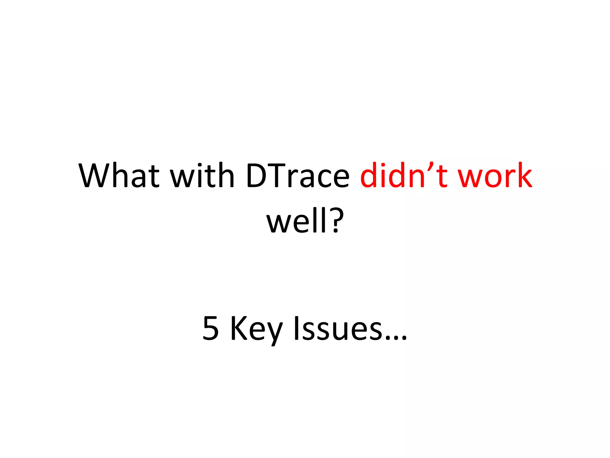 What 
with 
DTrace 
didn’t 
work 
well? 
5 
Key 
Issues… 
 