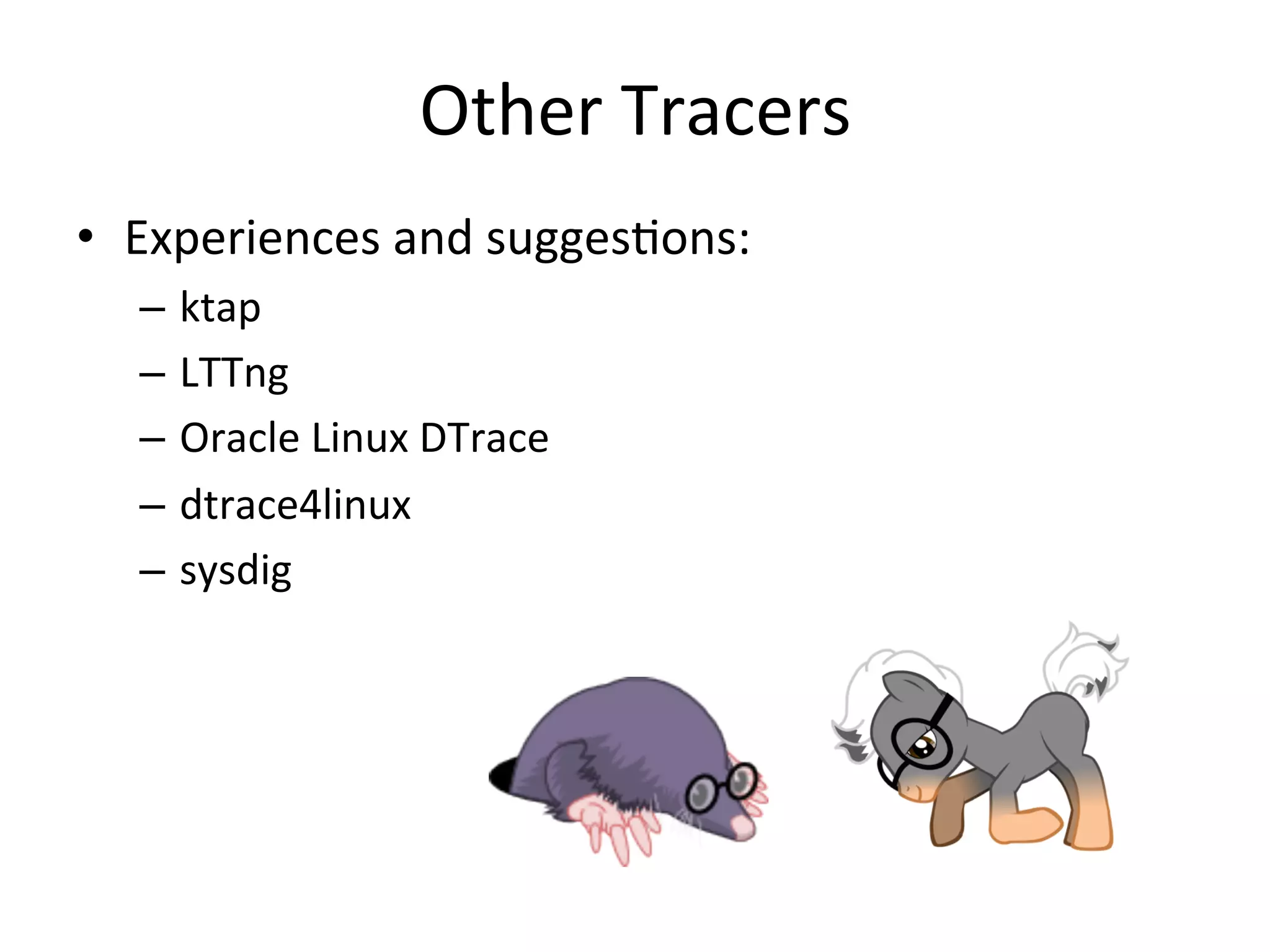 Other 
Tracers 
• Experiences 
and 
sugges?ons: 
– ktap 
– LTTng 
– Oracle 
Linux 
DTrace 
– dtrace4linux 
– sysdig 
 