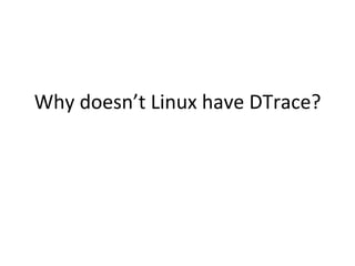 Why 
doesn’t 
Linux 
have 
DTrace? 
 