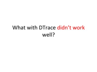 What 
with 
DTrace 
didn’t 
work 
well? 
 