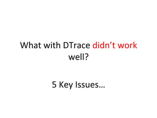 What 
with 
DTrace 
didn’t 
work 
well? 
5 
Key 
Issues… 
 